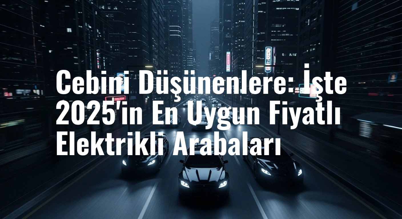 Cebini Düşünenlere: İşte 2025'in En Uygun Fiyatlı Elektrikli Arabaları
