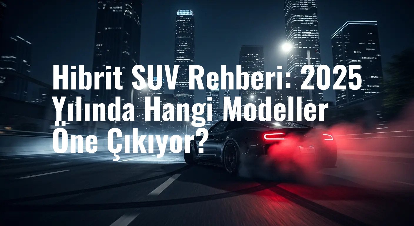 Hibrit SUV Rehberi: 2025 Yılında Hangi Modeller Öne Çıkıyor?