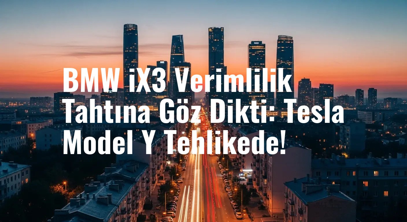 BMW iX3 Verimlilik Tahtına Göz Dikti: Tesla Model Y Tehlikede!