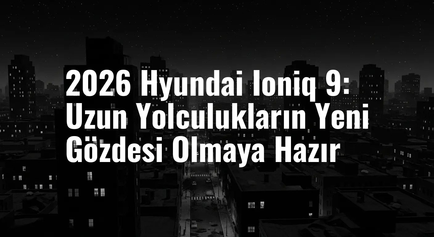 Hyundai Ioniq 9: Elektrikli SUV Konforunu Uzun Yolculuklara Taşıyor