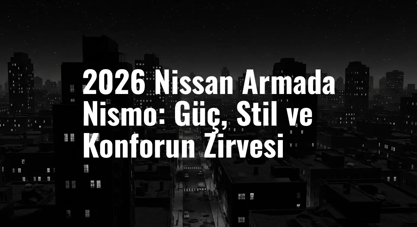 2026 Nissan Armada Nismo: Güç, Stil ve Konforun Zirvesi
