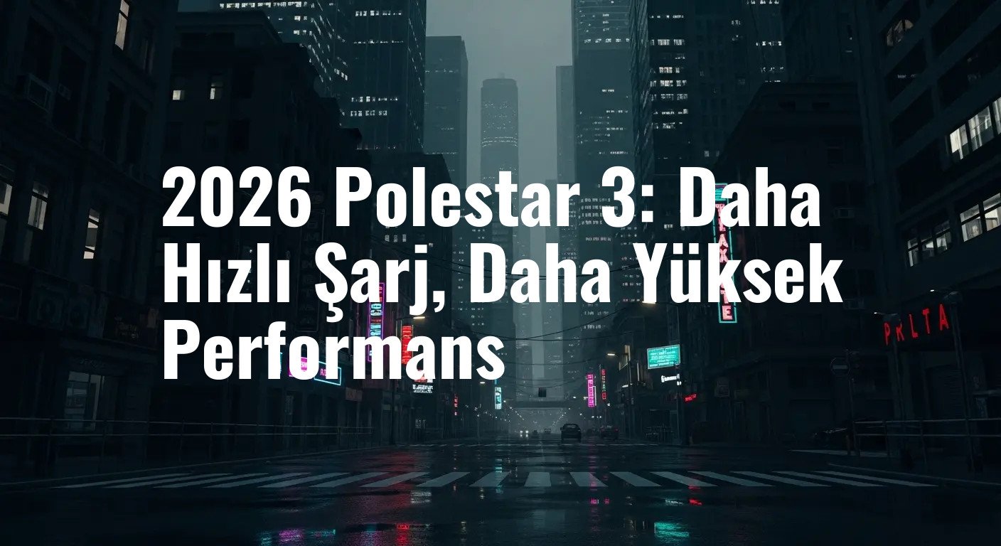 2026 Polestar 3: Daha Hızlı Şarj, Daha Yüksek Performans