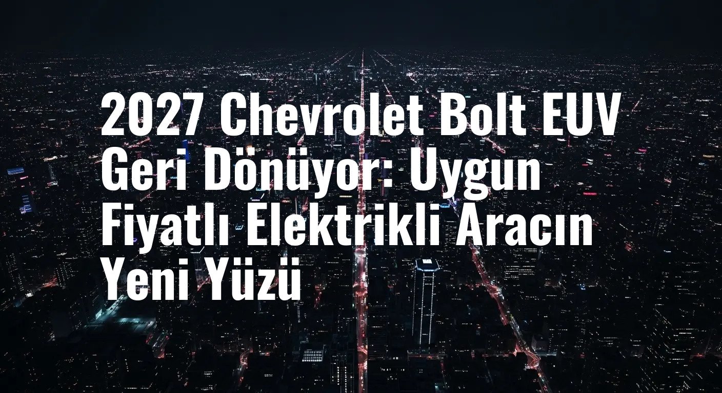 Beklenen Geri Dönüş: 2027 Chevrolet Bolt EUV Hakkında Her Şey