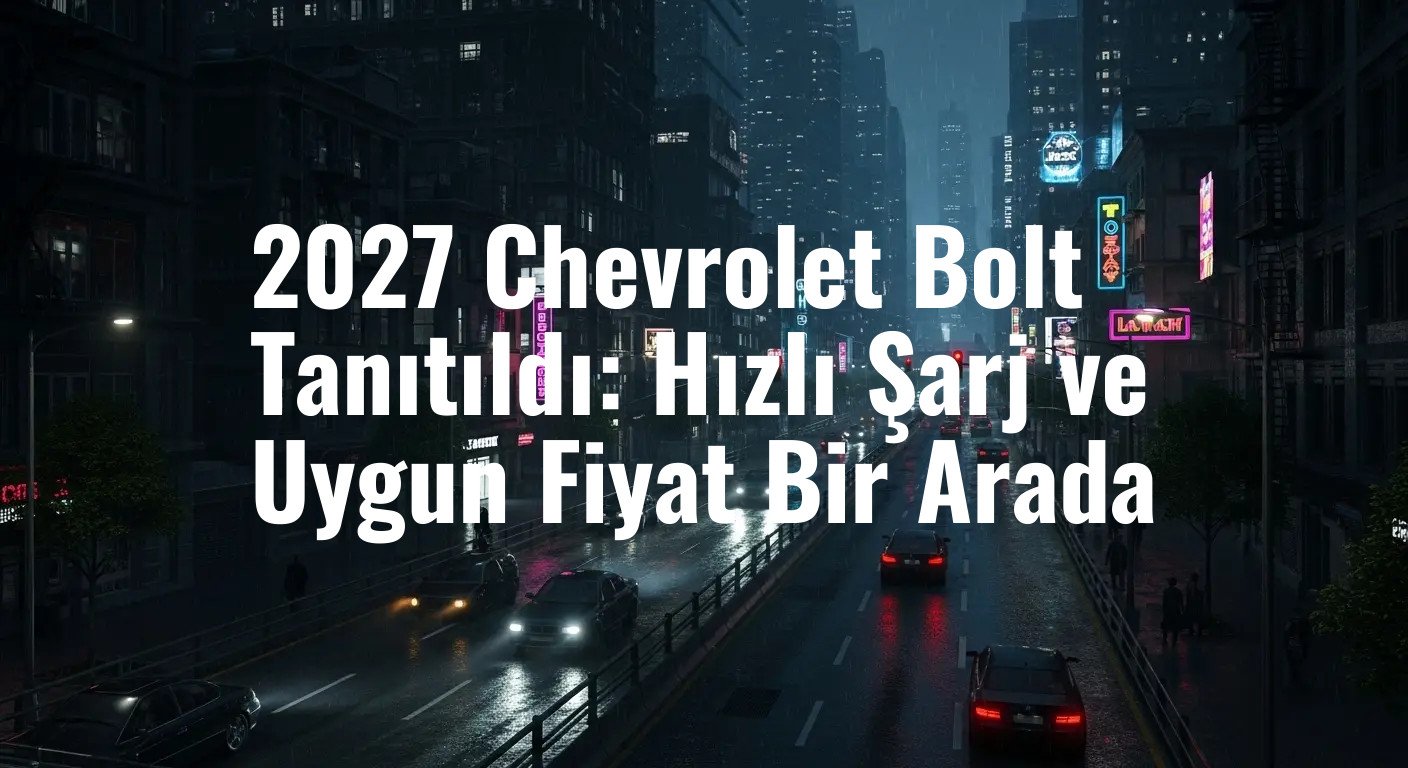Yeni Chevrolet Bolt, Hızlı Şarj Devrimi ve Rekabetçi Fiyatıyla Elektrikli Araç Piyasasını Sarsacak