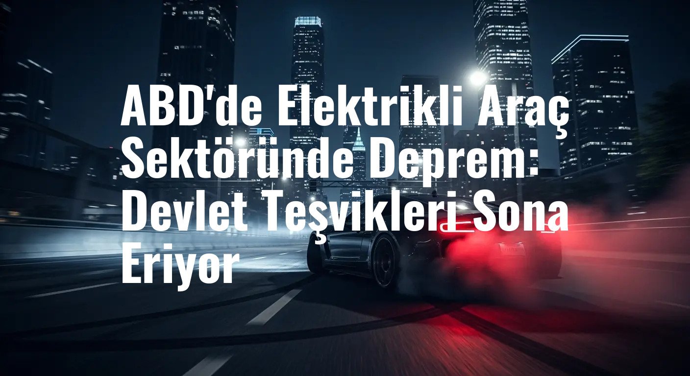 ABD'de Elektrikli Araç Devrimi Sekteye Uğradı: Vergi Teşvikleri Tarihe Karışıyor
