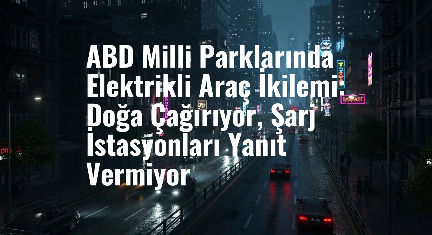 ABD Milli Parklarında Elektrikli Araç İkilemi: Doğa Çağırıyor, Şarj İstasyonları Yanıt Vermiyor