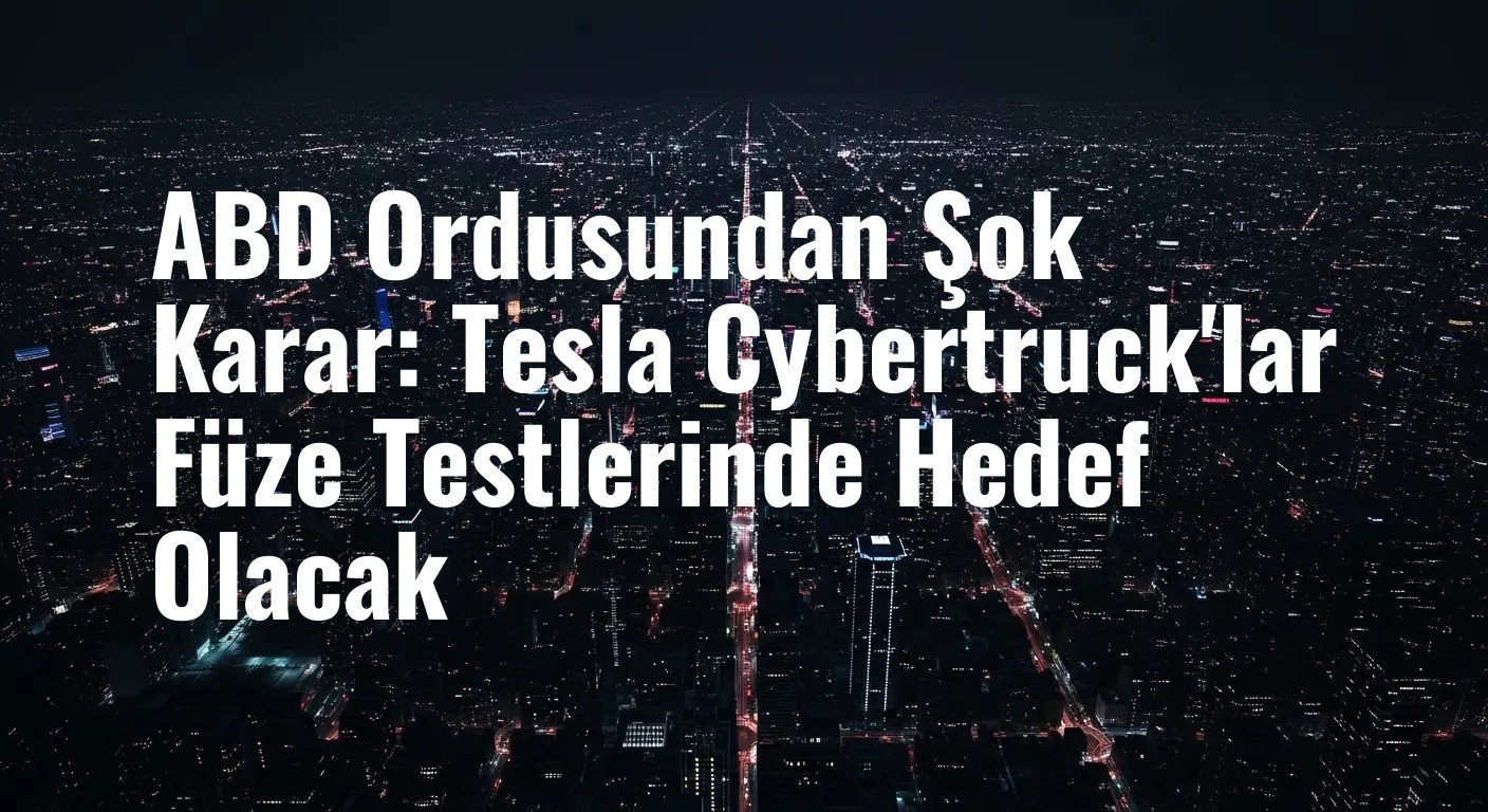 ABD Ordusu, Düşman Tehdidine Karşı Tesla Cybertruck'ları Füze Menzilinde Parçalayacak