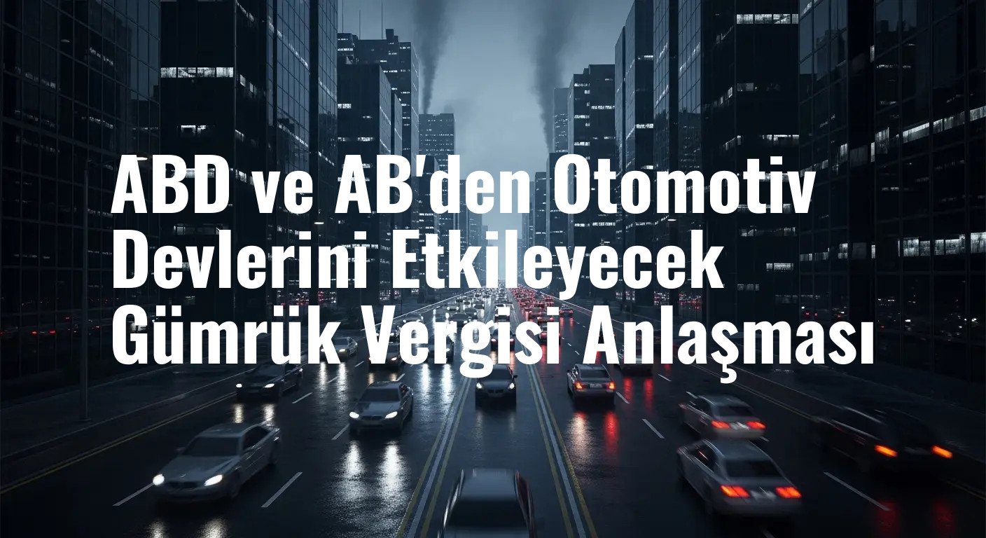 ABD ve AB'den Otomotiv Devlerini Etkileyecek Gümrük Vergisi Anlaşması
