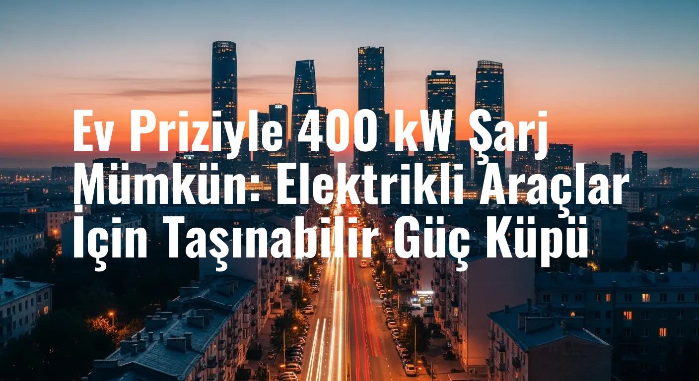 Ev Priziyle 400 kW Şarj Mümkün: Elektrikli Araçlar İçin Taşınabilir Güç Küpü