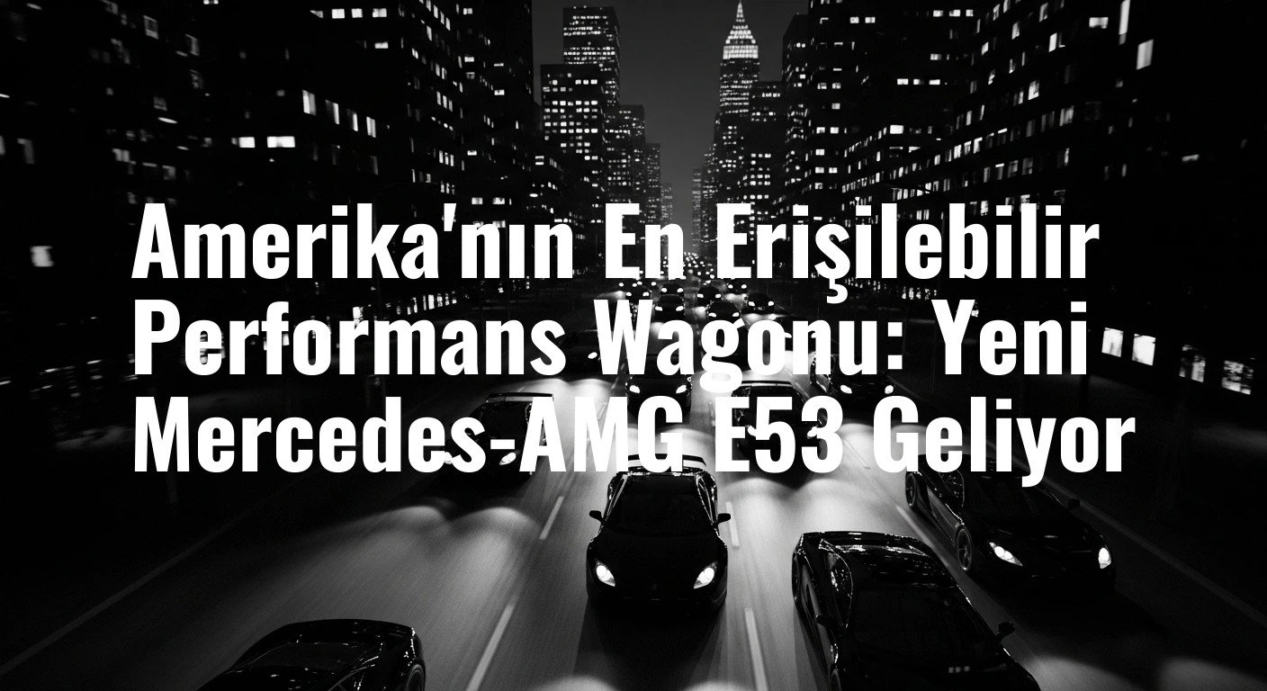 Amerika'nın En Erişilebilir Performans Wagonu: Yeni Mercedes-AMG E53 Geliyor