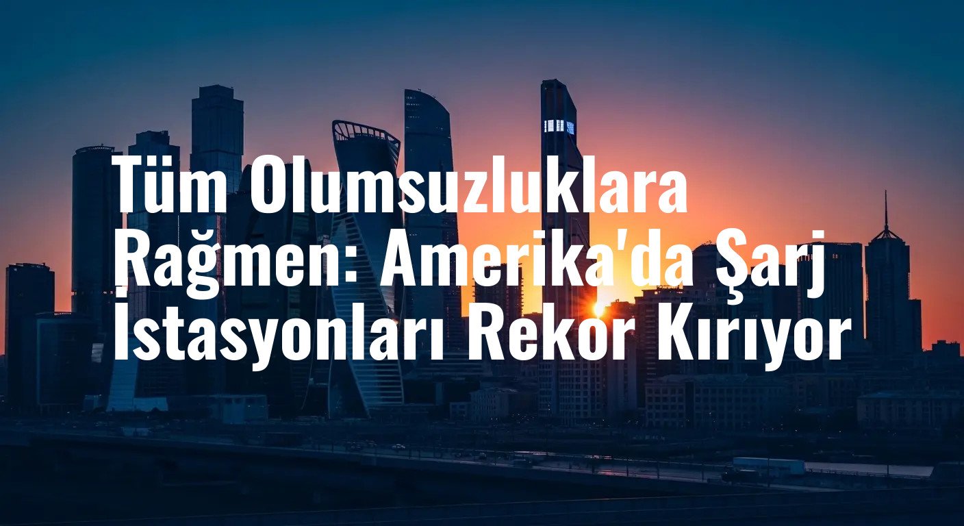 Manşetlerin Ardındaki Gerçek: Amerika'nın Elektrikli Araç Şarj Ağı Neden ve Nasıl Büyüyor?