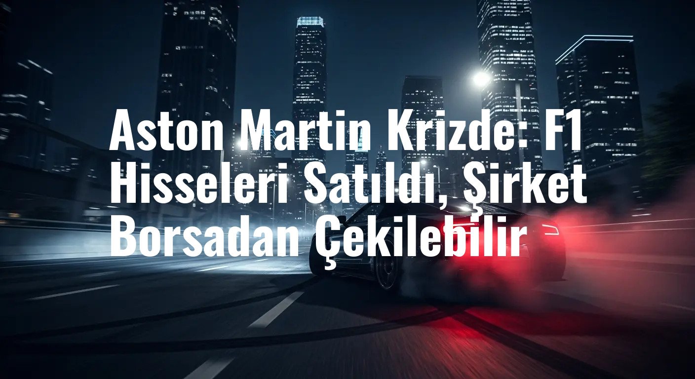 Aston Martin Krizde: F1 Hisseleri Satıldı, Şirket Borsadan Çekilebilir