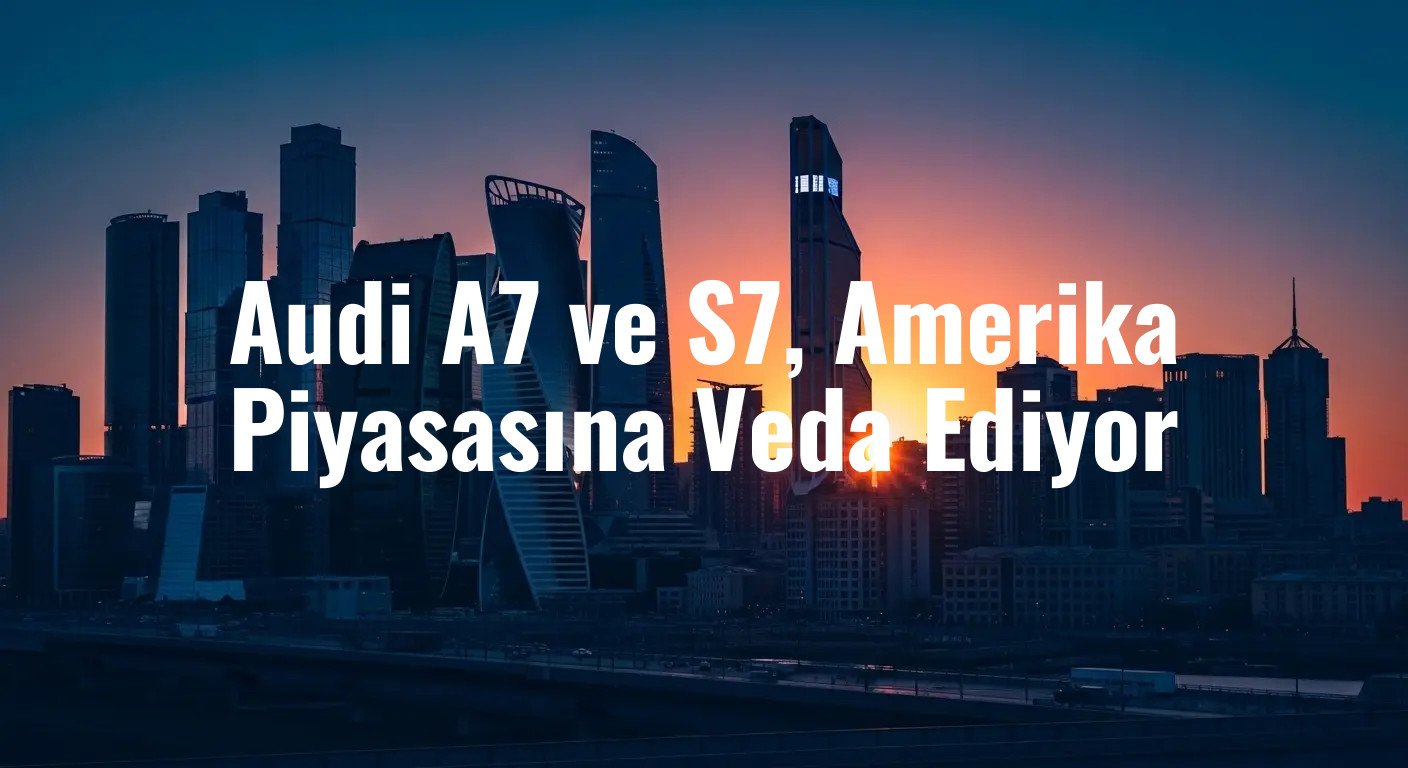 Audi A7 ve S7, Amerika Piyasasına Veda Ediyor