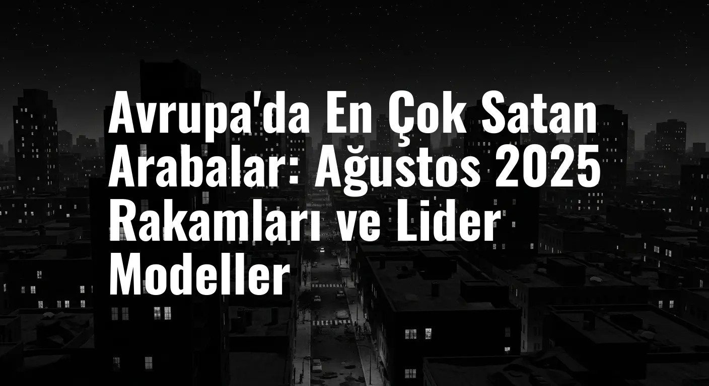 Avrupa'da En Çok Satan Arabalar: Ağustos 2025 Rakamları ve Lider Modeller