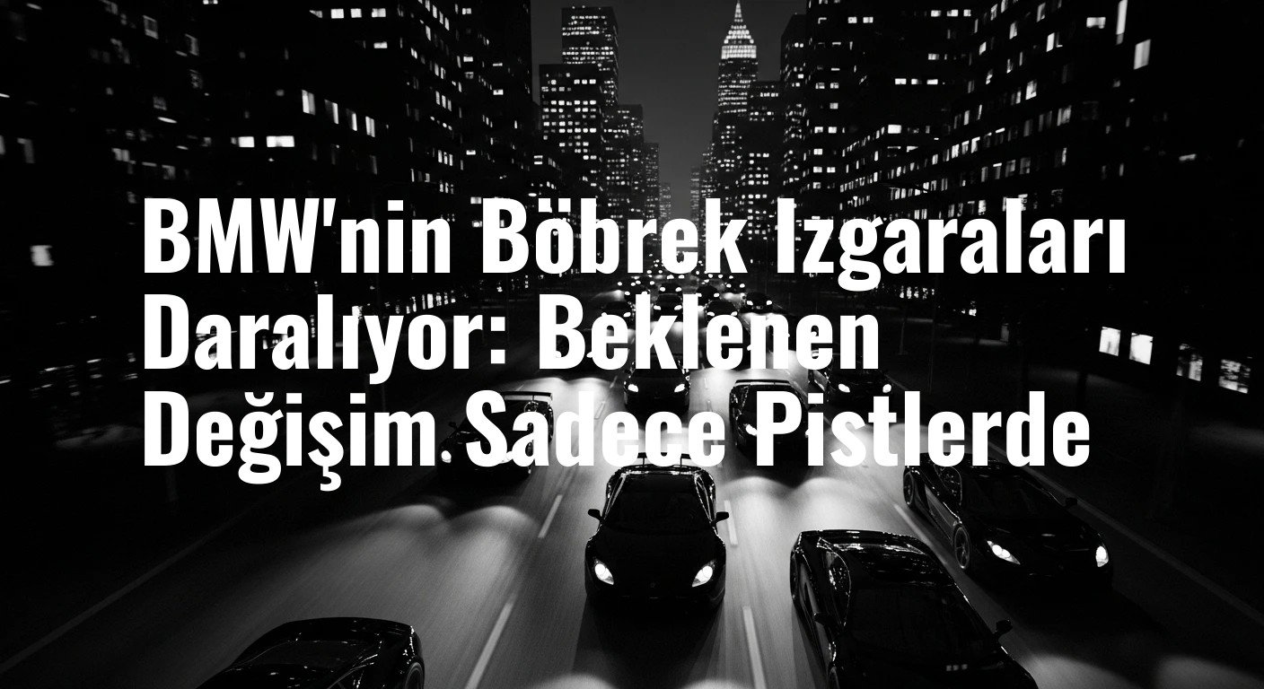 BMW'nin Böbrek Izgaraları Daralıyor: Beklenen Değişim Sadece Pistlerde