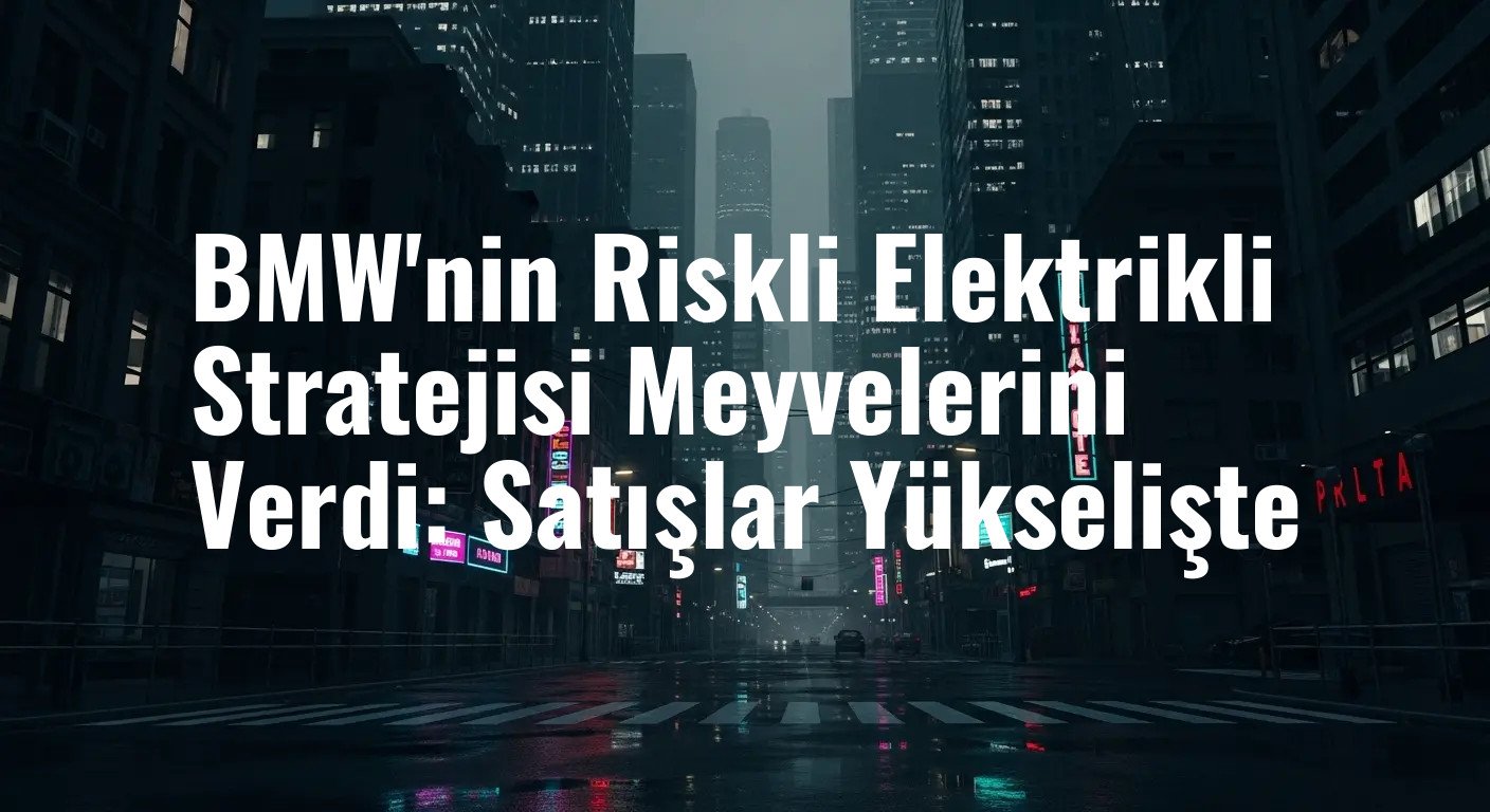 Eleştirilere Rakamlarla Cevap: BMW'nin Elektrikli Araç Satışları Rekor Kırdı