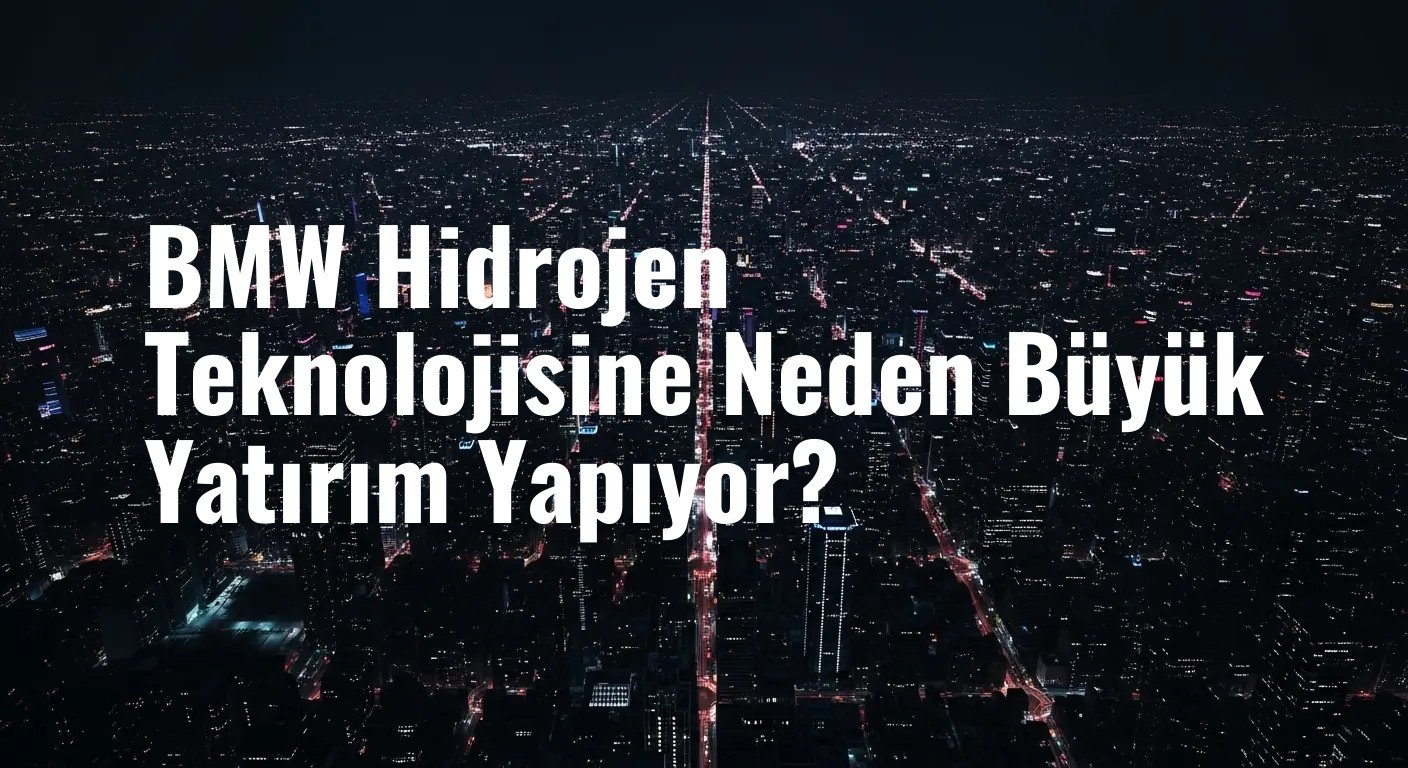 BMW Hidrojen Teknolojisine Neden Büyük Yatırım Yapıyor?