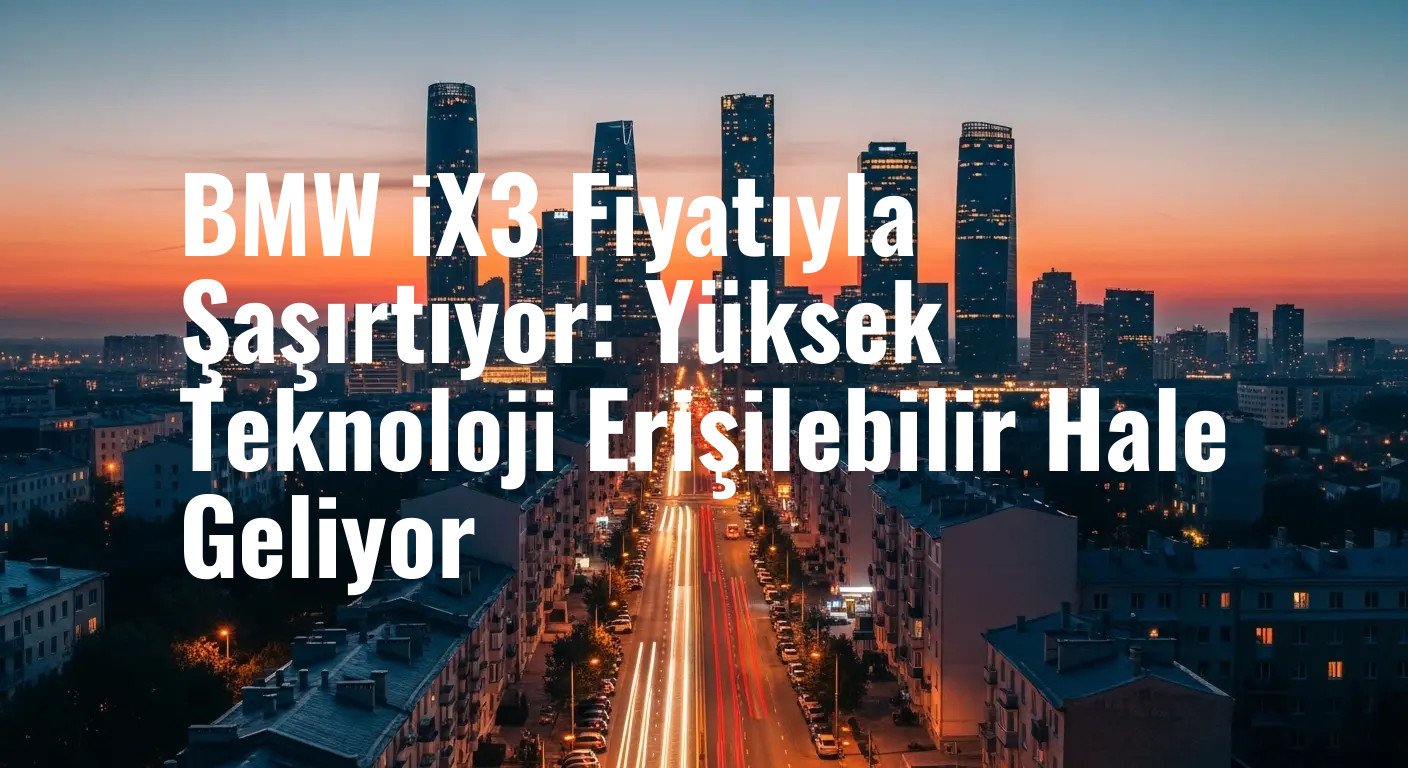 BMW iX3 Fiyatıyla Şaşırtıyor: Yüksek Teknoloji Erişilebilir Hale Geliyor