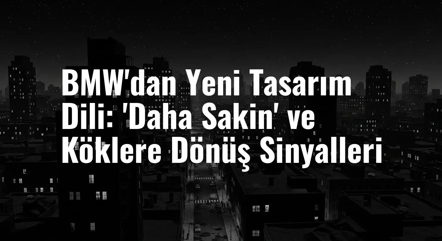 BMW'nin Yeni Tasarım Manifestosu: 'Daha Sakin', 'Daha Duygusal' ve İkonik Köklere Dönüş