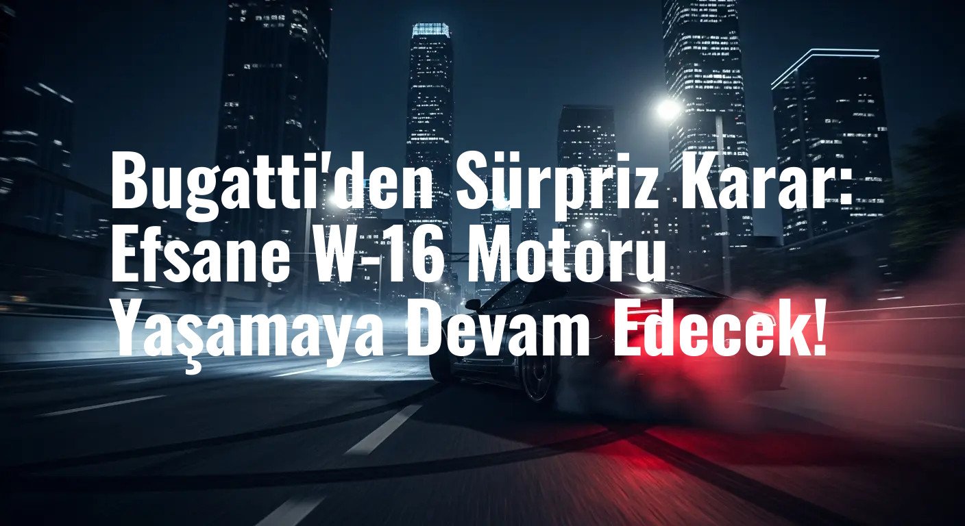 Bugatti'den Sürpriz Karar: Efsane W-16 Motoru Yaşamaya Devam Edecek!