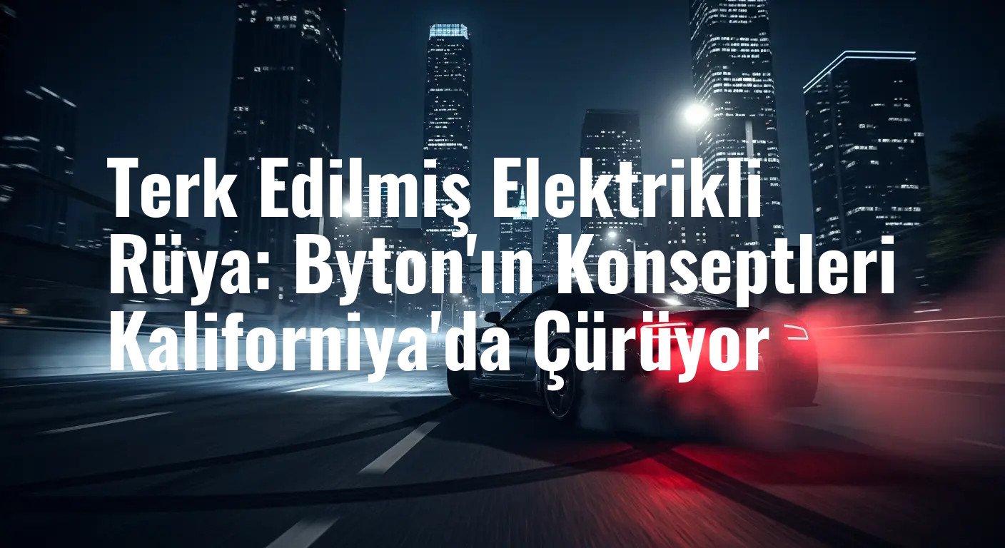 Terk Edilmiş Elektrikli Rüya: Byton'ın Konseptleri Kaliforniya'da Çürüyor