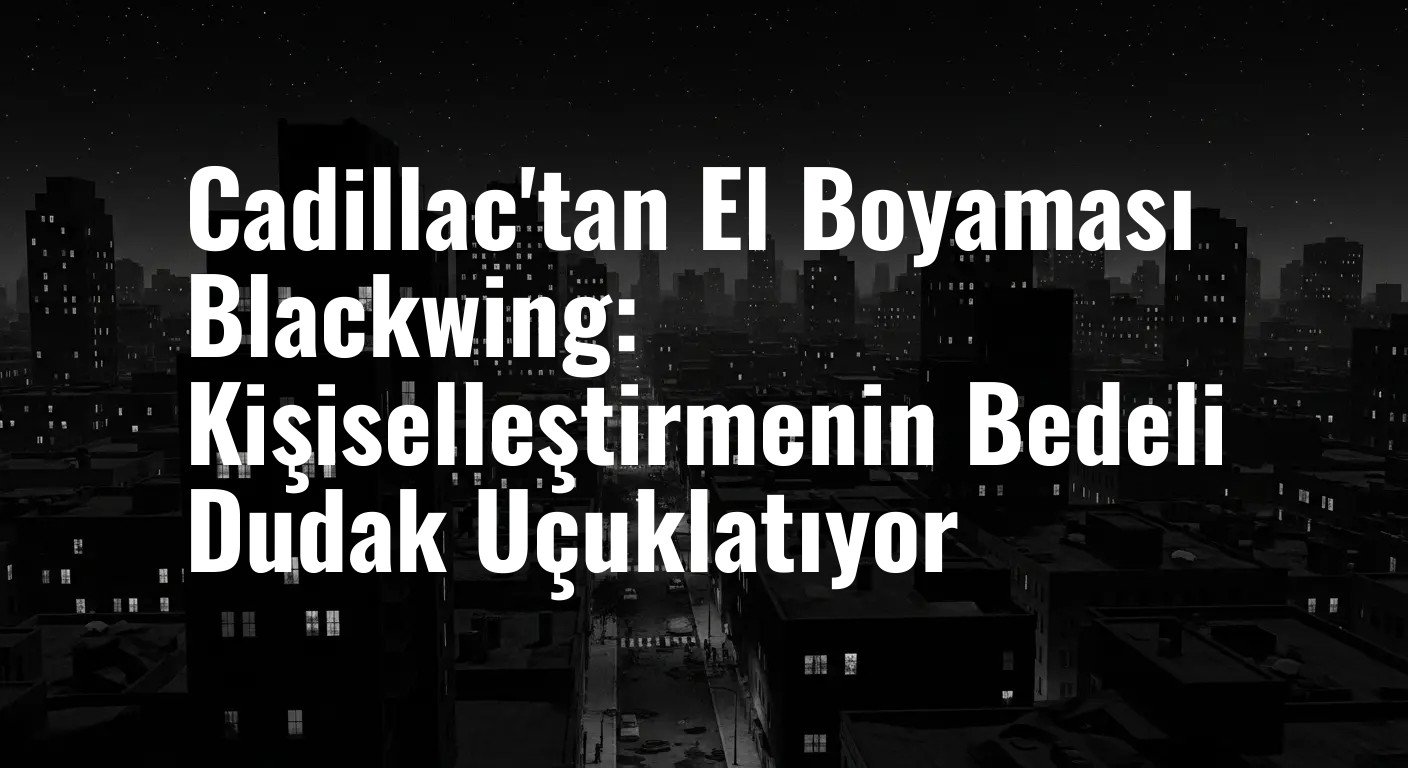 Cadillac'tan El Boyaması Blackwing: Kişiselleştirmenin Bedeli Dudak Uçuklatıyor