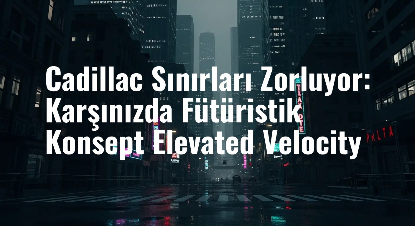 Cadillac'ın Çılgın Konsepti Elevated Velocity: Lüks, Otonomi ve Performans Bir Arada