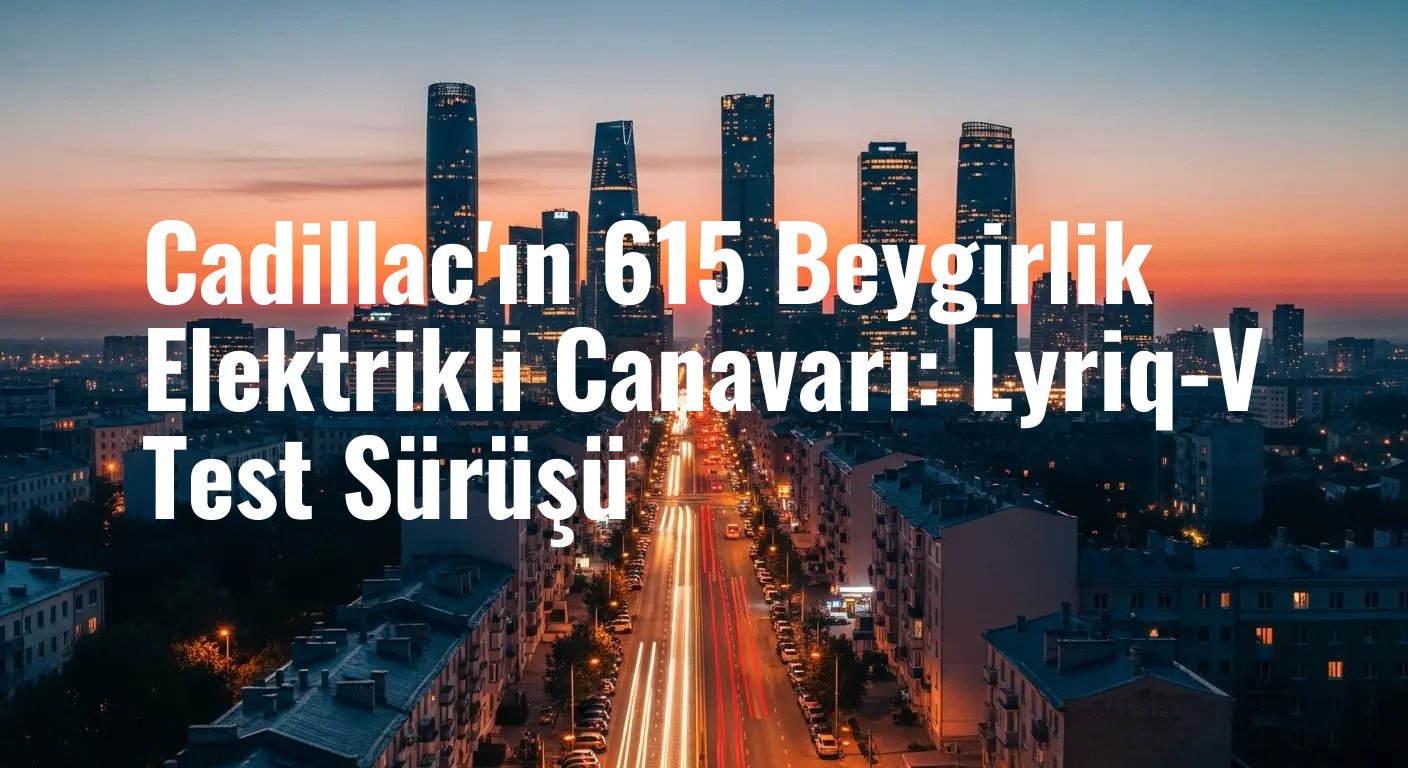 Cadillac'ın 615 Beygirlik Elektrikli Canavarı: Lyriq-V Test Sürüşü
