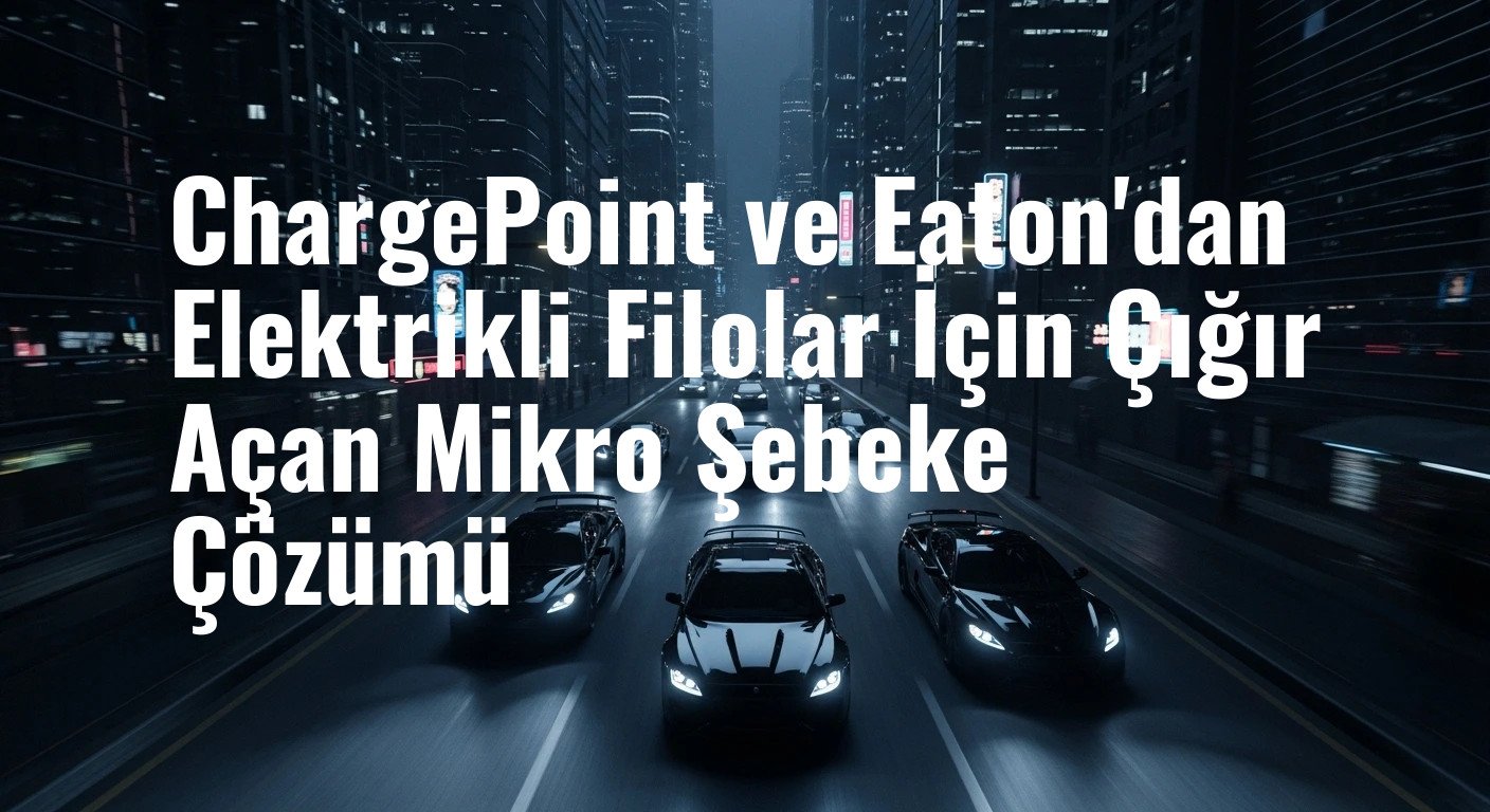 ChargePoint ve Eaton'dan Elektrikli Filolar İçin Çığır Açan Mikro Şebeke Çözümü