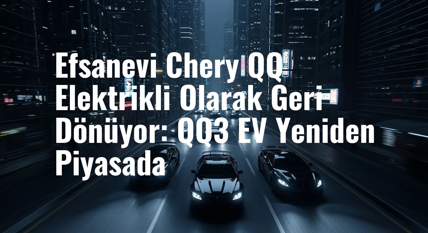 Efsanevi Chery QQ Elektrikli Olarak Geri Dönüyor: QQ3 EV Yeniden Piyasada