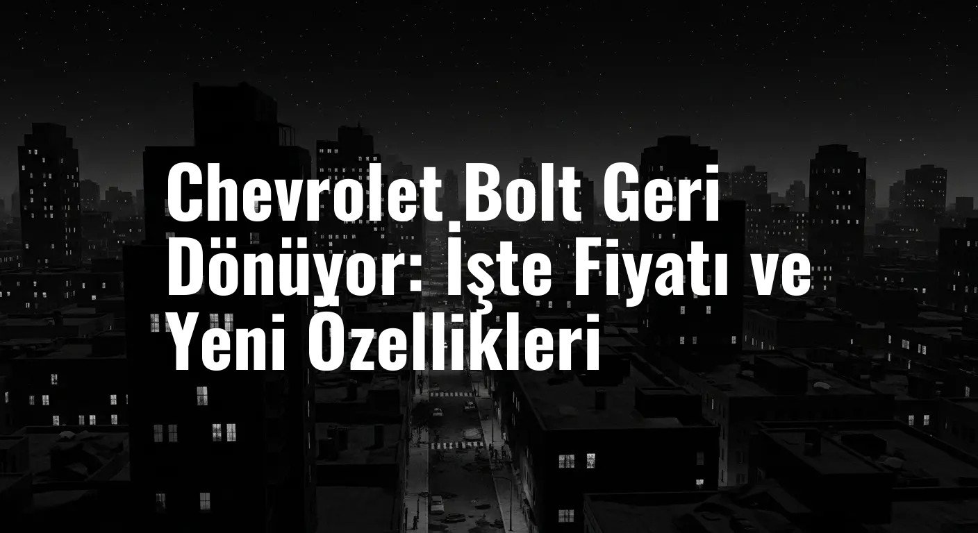 Chevrolet Bolt Geri Dönüyor: İşte Fiyatı ve Yeni Özellikleri