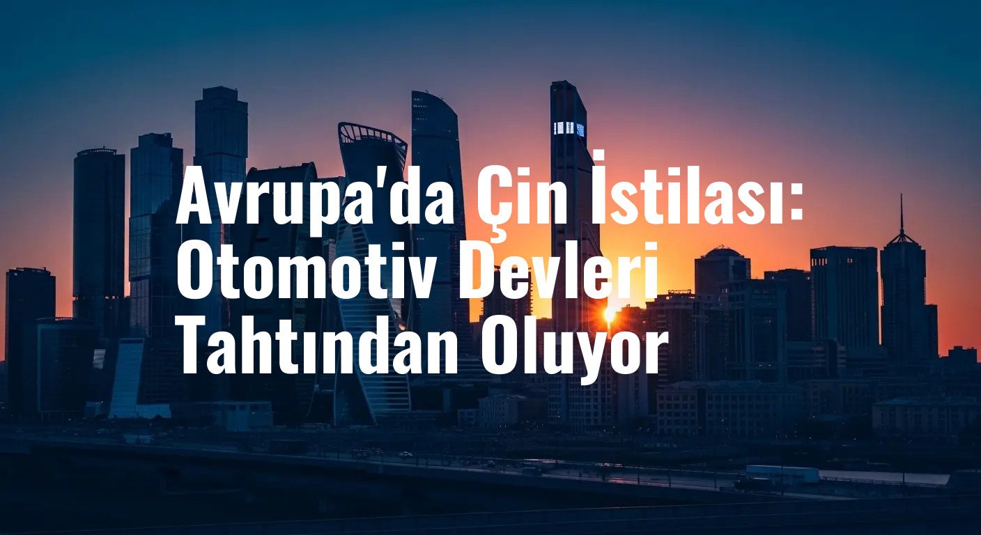 Avrupa'da Çin İstilası: Otomotiv Devleri Tahtından Oluyor
