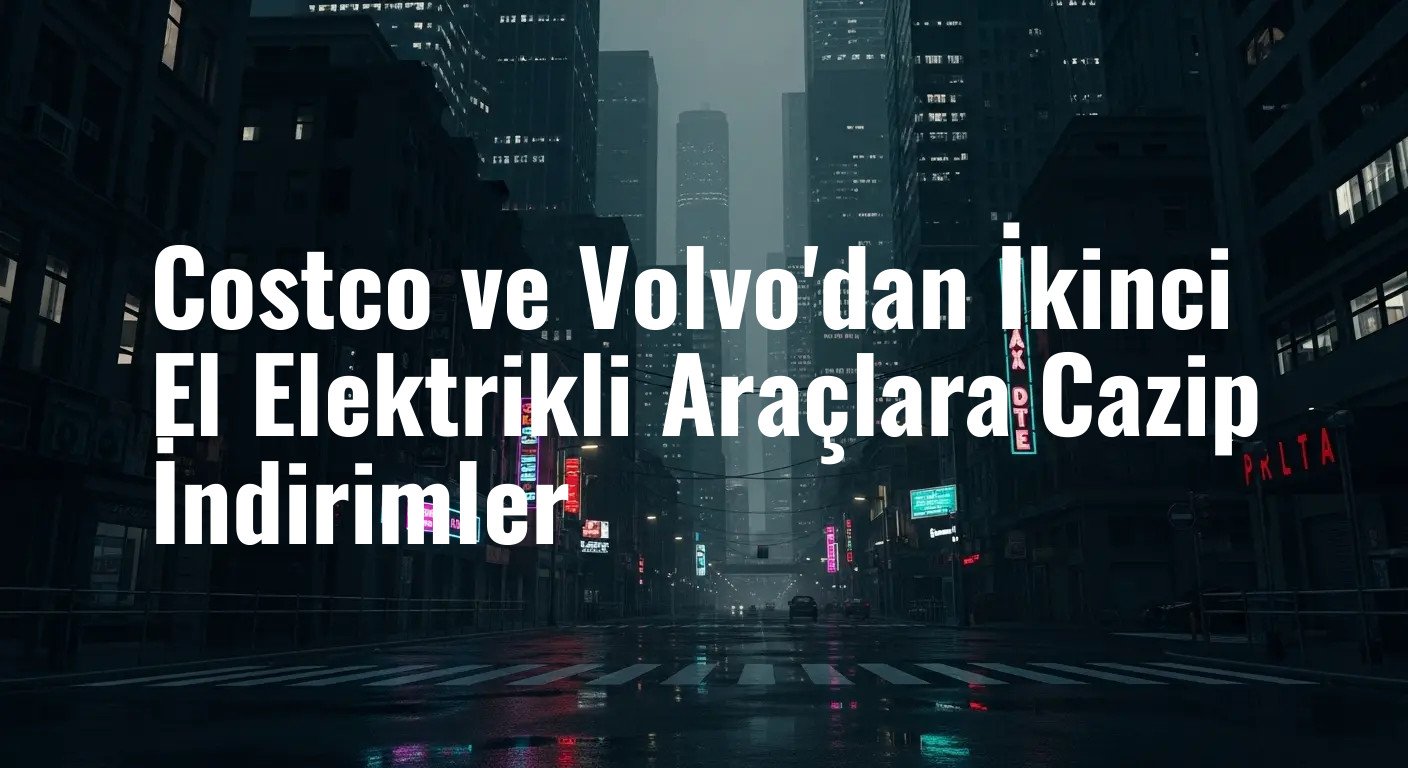 Costco ve Volvo'dan İkinci El Elektrikli Araçlara Cazip İndirimler
