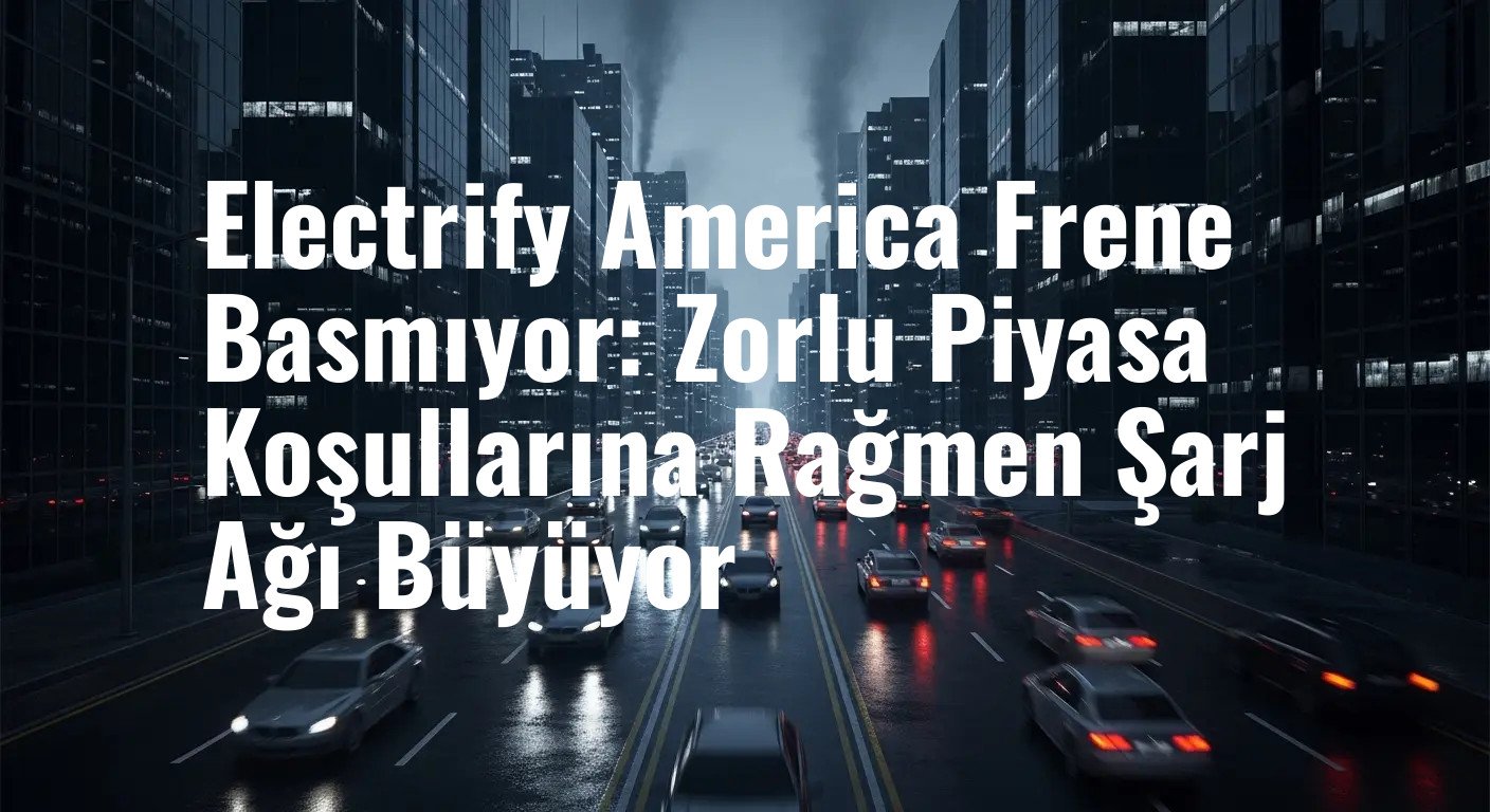 Electrify America Frene Basmıyor: Zorlu Piyasa Koşullarına Rağmen Şarj Ağı Büyüyor