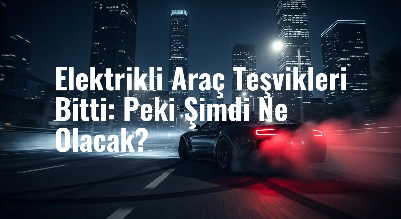 Elektrikli Araç Teşvikleri Bitti: Peki Şimdi Ne Olacak?