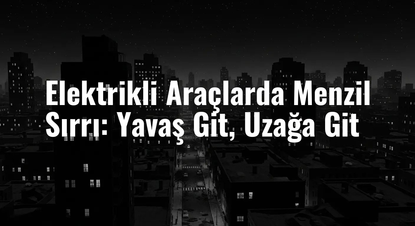 Elektrikli Araçlarda Menzil Sırrı: Yavaş Git, Uzağa Git