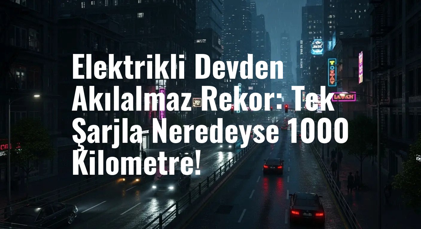 Elektrikli Devden Akılalmaz Rekor: Tek Şarjla Neredeyse 1000 Kilometre!