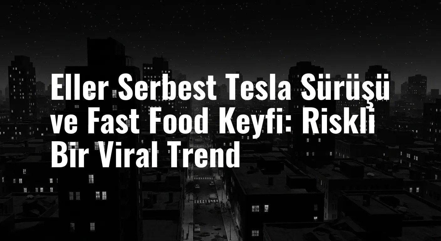Eller Serbest Tesla Sürüşü ve Fast Food Keyfi: Riskli Bir Viral Trend