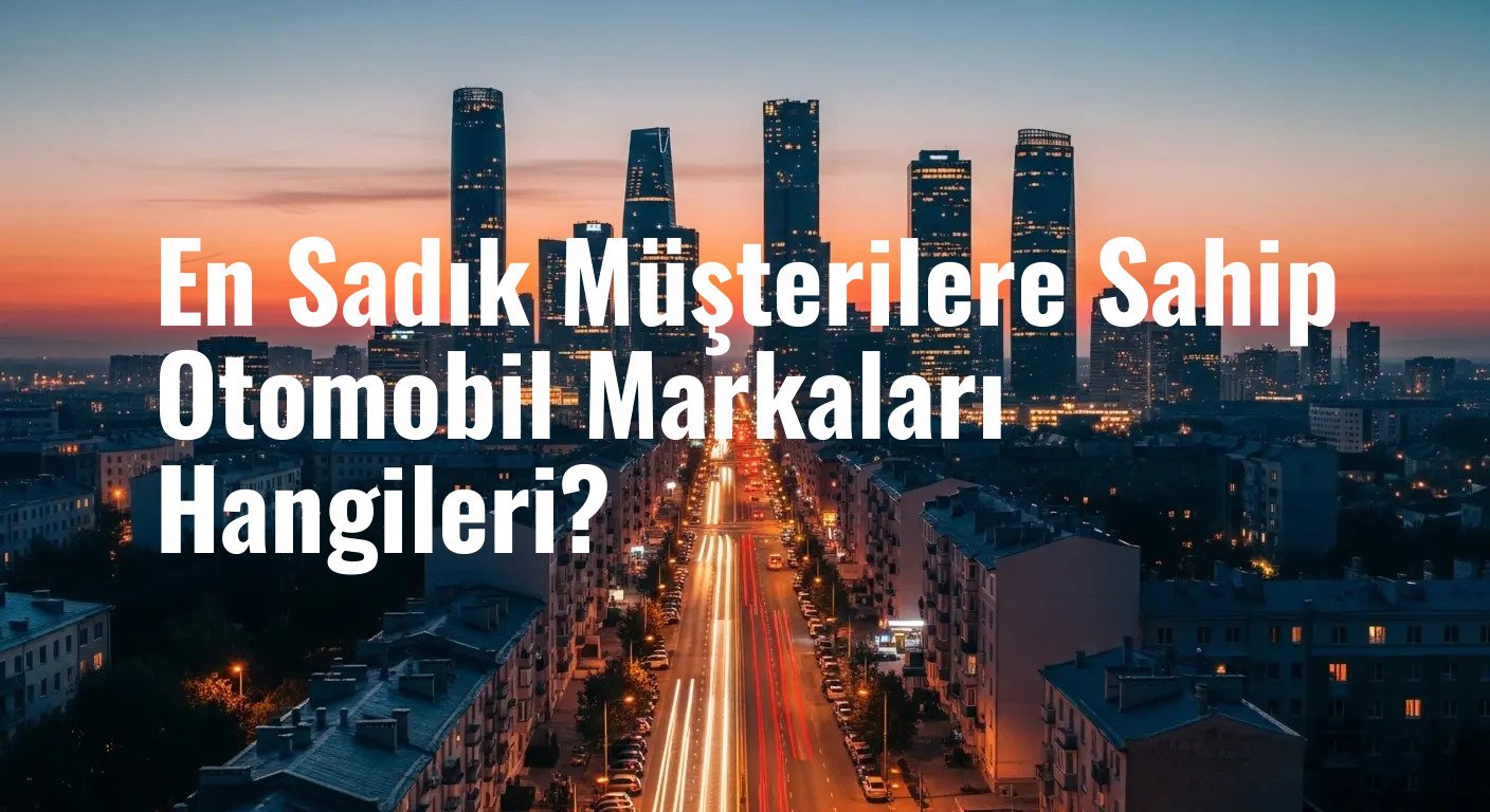 En Sadık Müşterilere Sahip Otomobil Markaları Hangileri?