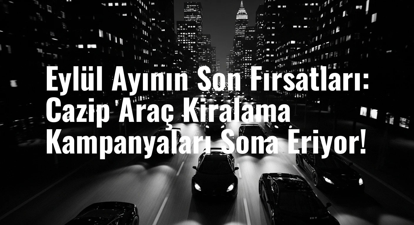Eylül Bitmeden Yakalayın: Sıfır Peşinatlıdan Lüks SUV'a En Avantajlı Araç Kiralama Fırsatları