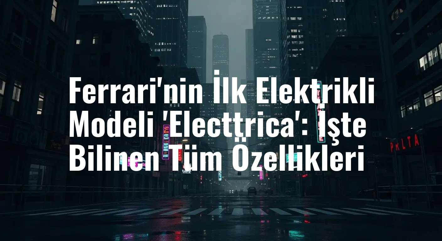 Ferrari'nin İlk Elektrikli Modeli 'Electtrica': İşte Bilinen Tüm Özellikleri