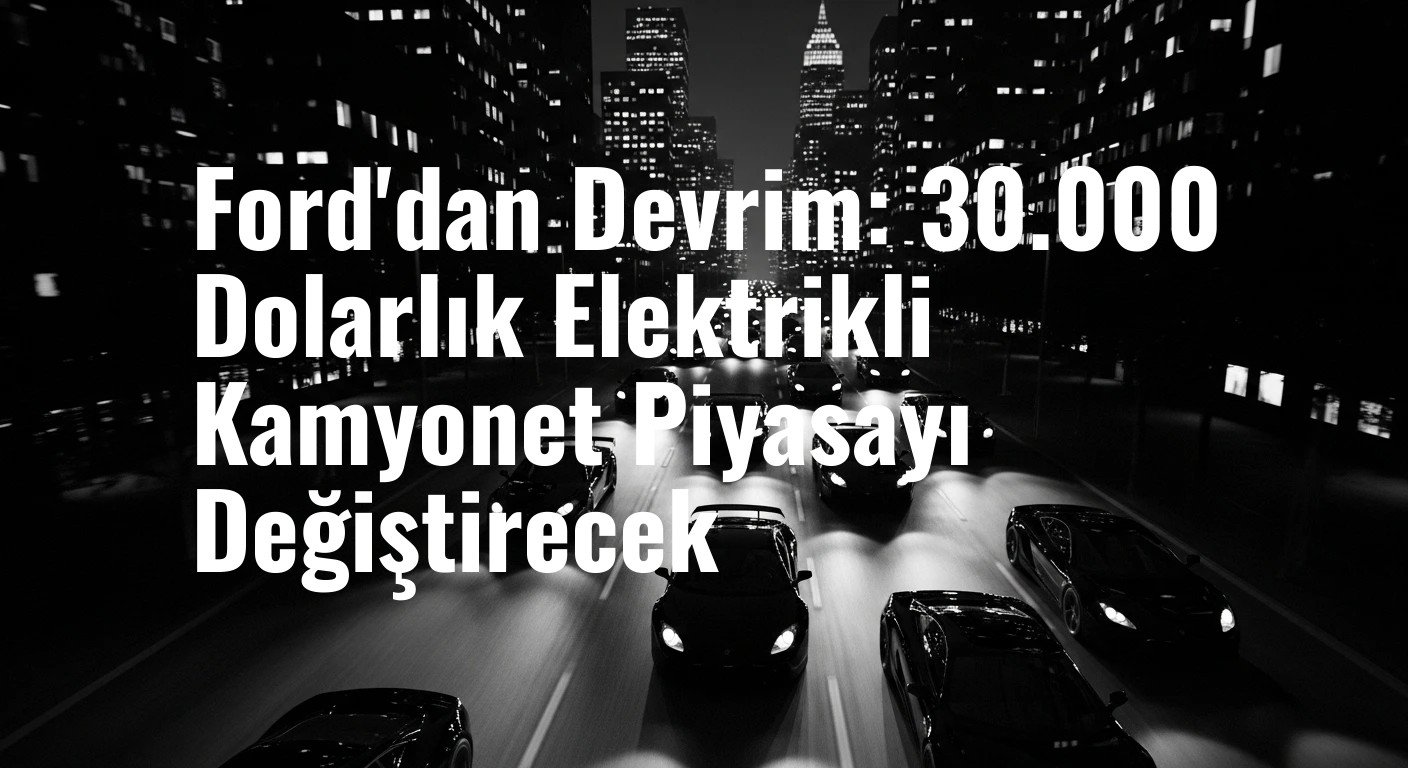 Ford'dan Devrim: 30.000 Dolarlık Elektrikli Kamyonet Piyasayı Değiştirecek