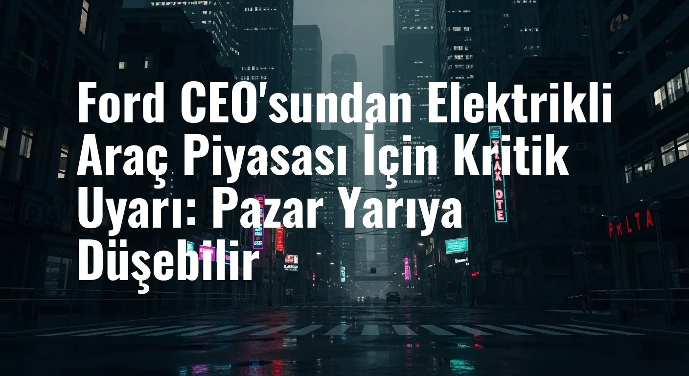 ABD'de Vergi Teşviki Bitti: Ford CEO'sundan Elektrikli Araç Pazarı İçin Çarpıcı Öngörü