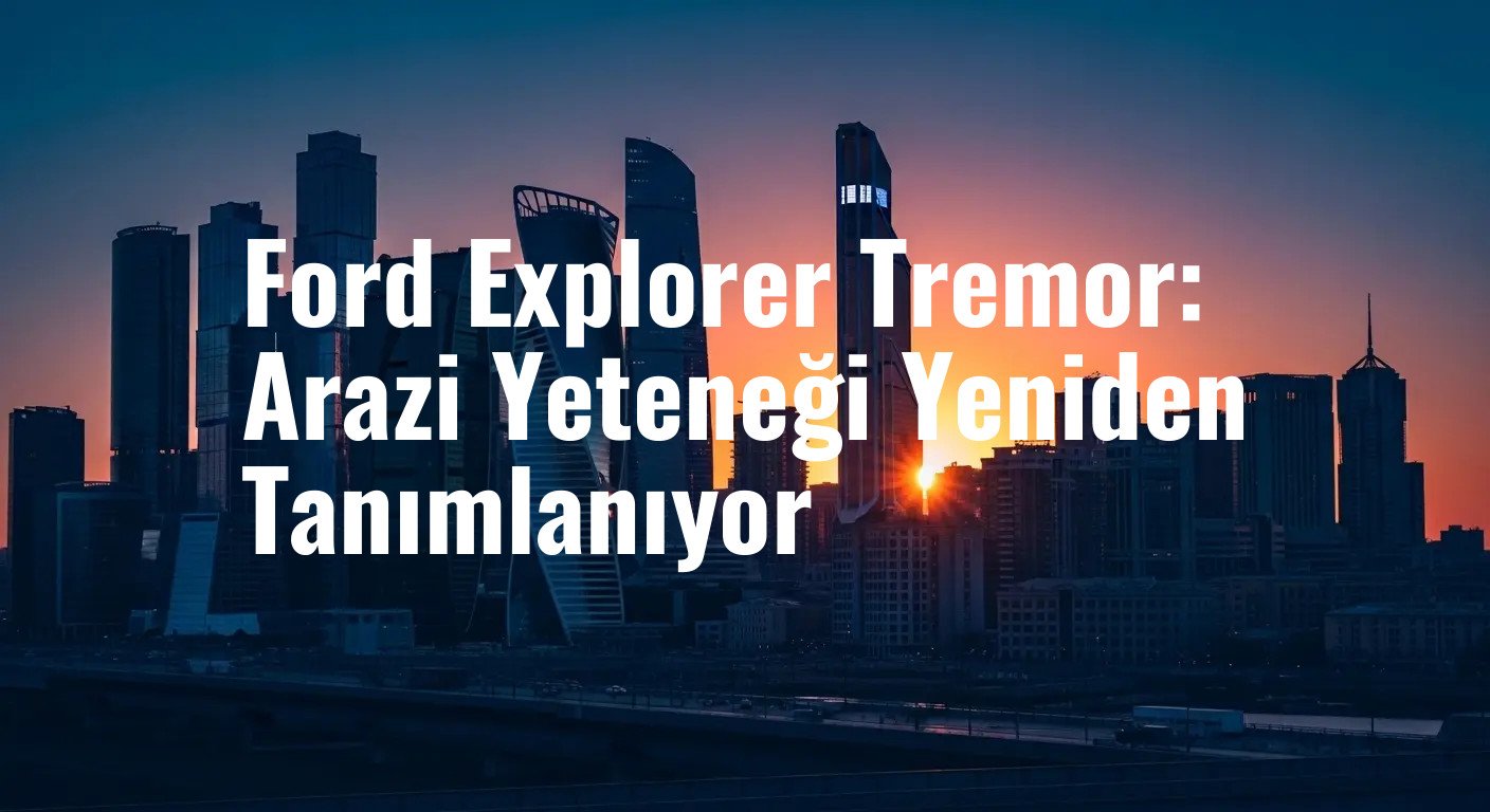 Ford Explorer Tremor: Arazi Yeteneği Yeniden Tanımlanıyor