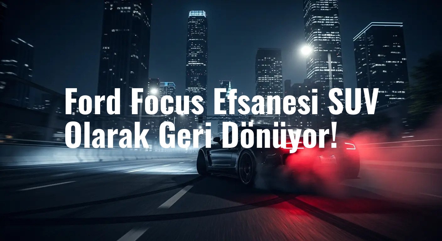 Ford Focus Efsanesi SUV Olarak Geri Dönüyor!