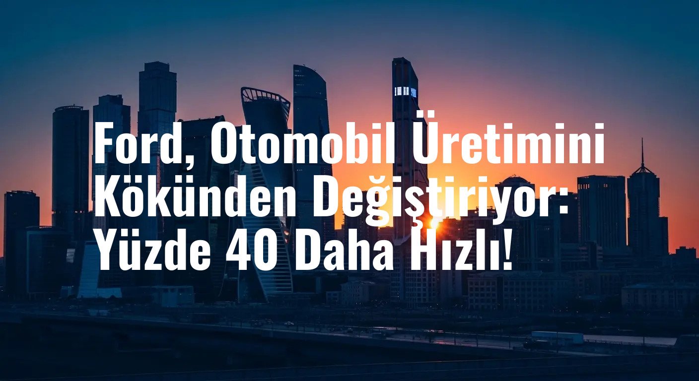 Ford, Tarihi 'Model T Anı'nı Açıkladı: Yeni Üretim Sistemi ile Otomobiller Yüzde 40 Daha Hızlı Üretilecek