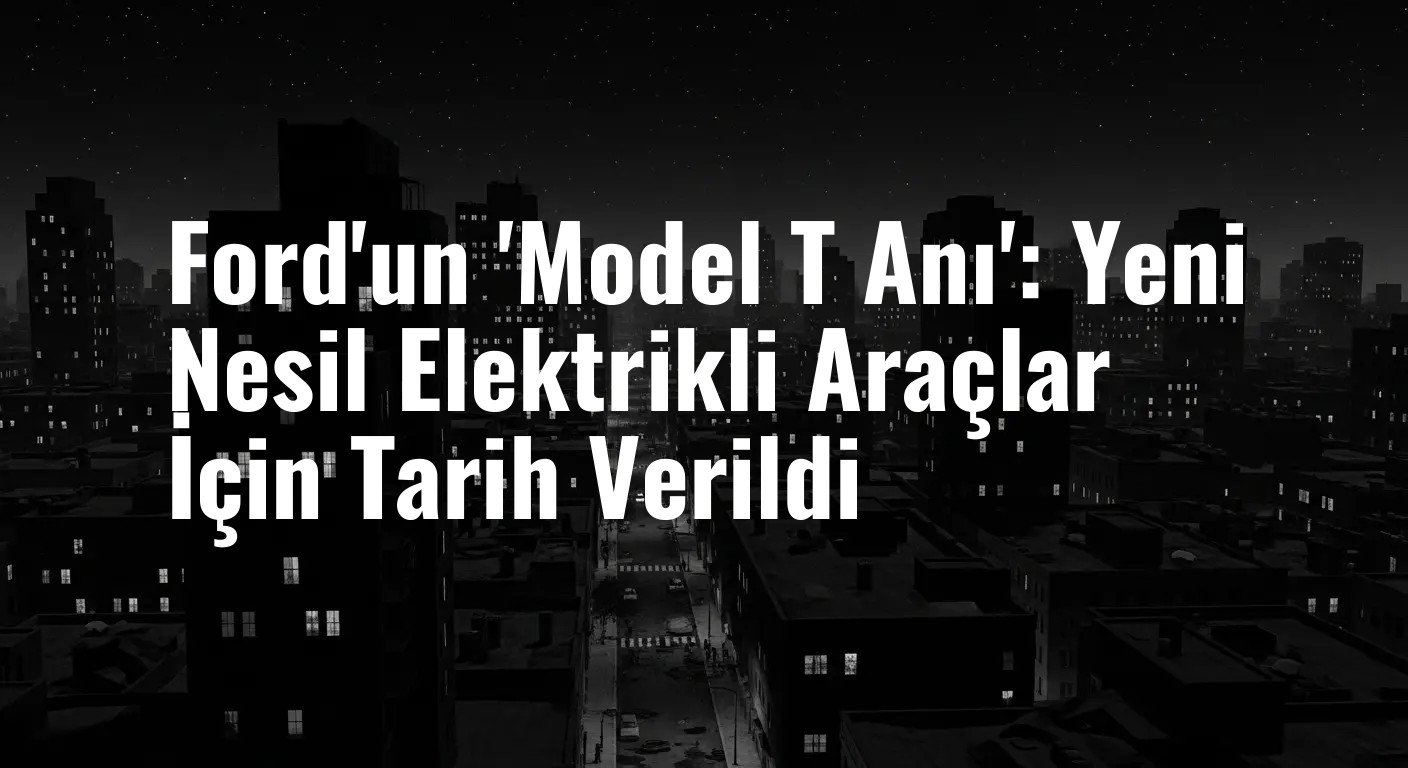 Ford, 'Model T Anı' Olarak Tanımladığı Yeni Nesil Elektrikli Araçlarını Duyurmaya Hazırlanıyor