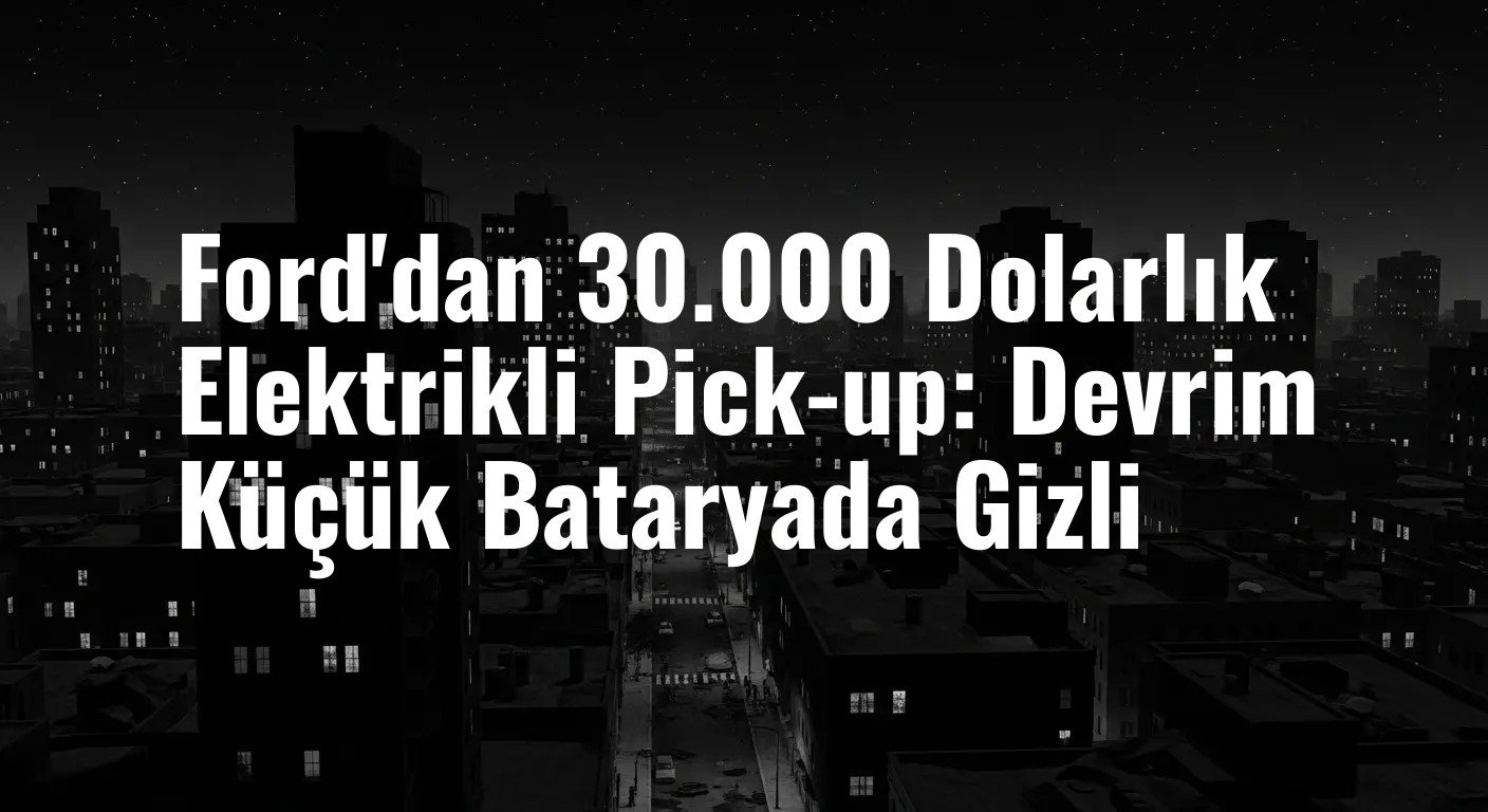 Ford'dan 30.000 Dolarlık Elektrikli Pick-up: Devrim Küçük Bataryada Gizli