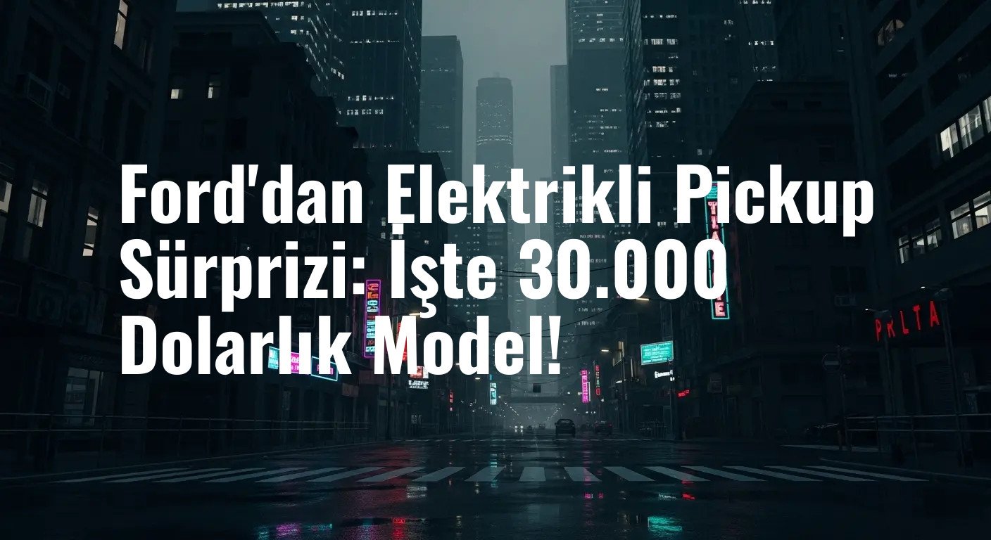 Ford'dan Elektrikli Pickup Sürprizi: İşte 30.000 Dolarlık Model!