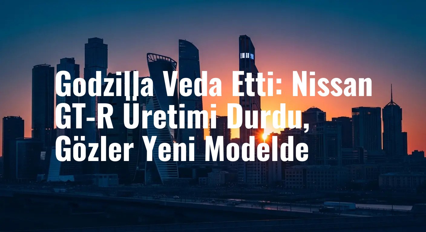 Godzilla Veda Etti: Nissan GT-R Üretimi Durdu, Gözler Yeni Modelde